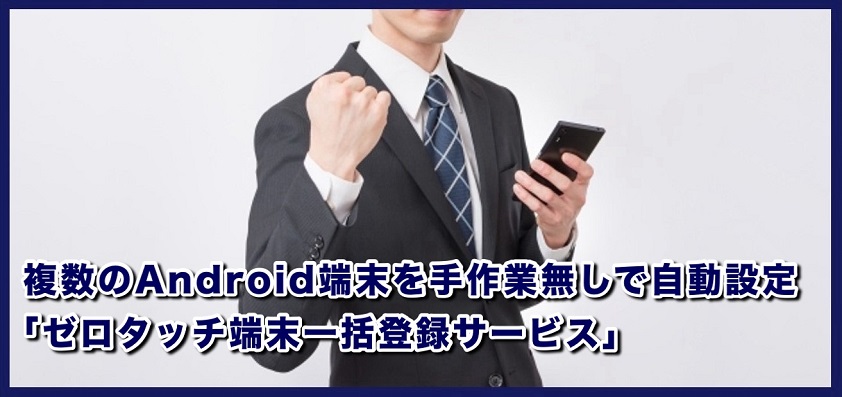 【Test】複数のAndroid端末を手作業無しで自動設定 「ゼロタッチ端末一括登録サービス」
