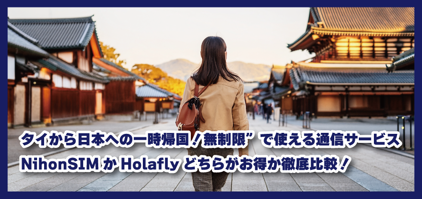 タイ  から日本への一時帰国！‟無制限”で使える通信サービス、NihonSIMかHolaflyどちらがお得か徹底比較！
